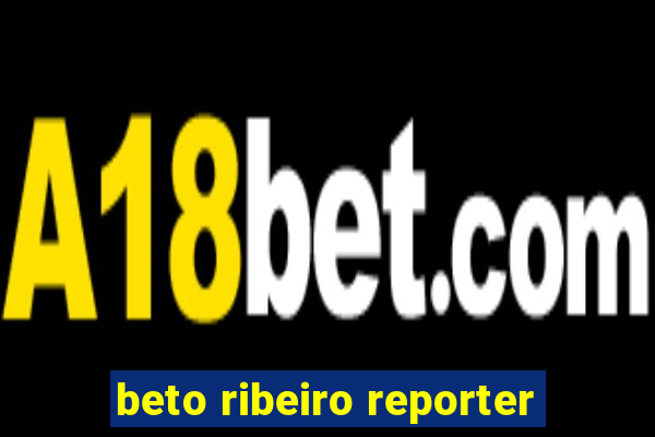 beto ribeiro reporter